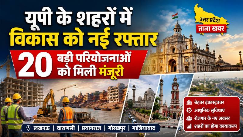 यूपी के शहरों में विकास को नई रफ्तार, 20 बड़ी परियोजनाओं को मिली मंजूरी
